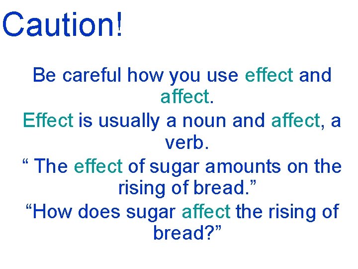 Caution! Be careful how you use effect and affect. Effect is usually a noun