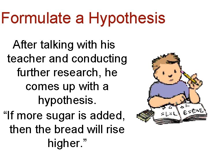 Formulate a Hypothesis After talking with his teacher and conducting further research, he comes