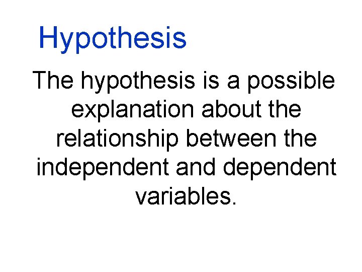 Hypothesis The hypothesis is a possible explanation about the relationship between the independent and