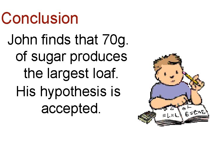 Conclusion John finds that 70 g. of sugar produces the largest loaf. His hypothesis