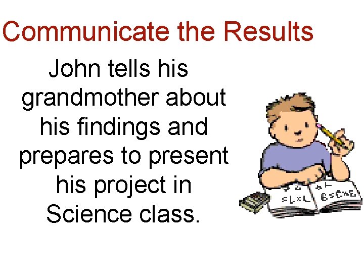 Communicate the Results John tells his grandmother about his findings and prepares to present