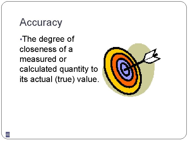 Accuracy • The degree of closeness of a measured or calculated quantity to its