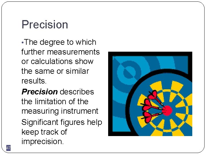 Precision • The degree to which 47 further measurements or calculations show the same