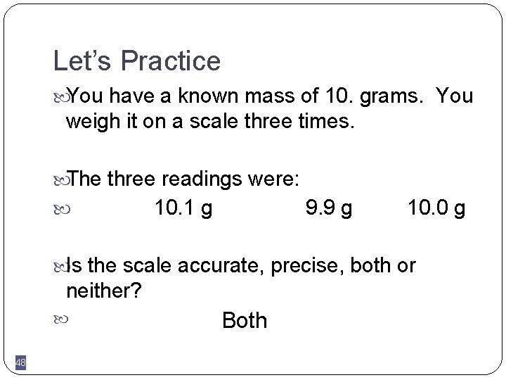 Let’s Practice You have a known mass of 10. grams. You weigh it on