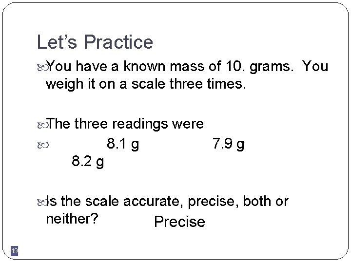 Let’s Practice You have a known mass of 10. grams. You weigh it on