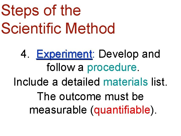 Steps of the Scientific Method 4. Experiment: Experiment Develop and follow a procedure. Include