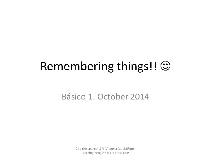 Remembering things!! Básico 1. October 2014 Cite the source! : ) M. Victoria García