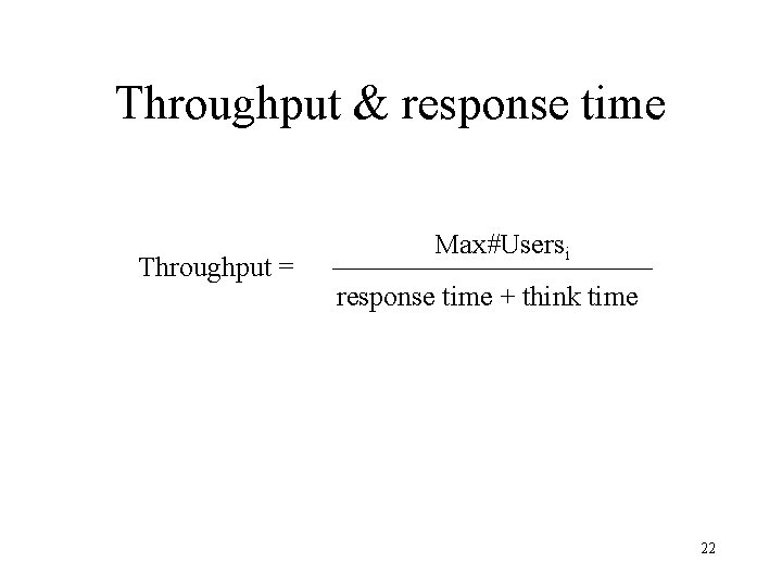 Throughput & response time Throughput = Max#Usersi response time + think time 22 