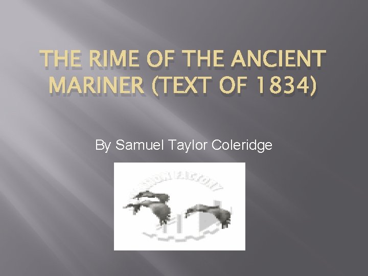 THE RIME OF THE ANCIENT MARINER (TEXT OF 1834) By Samuel Taylor Coleridge THE RIME OF THE ANCIENT MARINER (TEXT OF 1834) By Samuel Taylor Coleridge