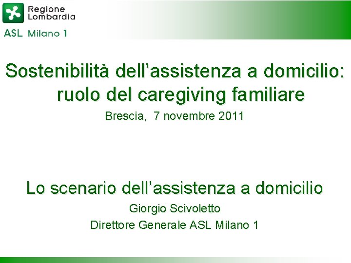 Sostenibilità dell’assistenza a domicilio: ruolo del caregiving familiare Brescia, 7 novembre 2011 Lo scenario