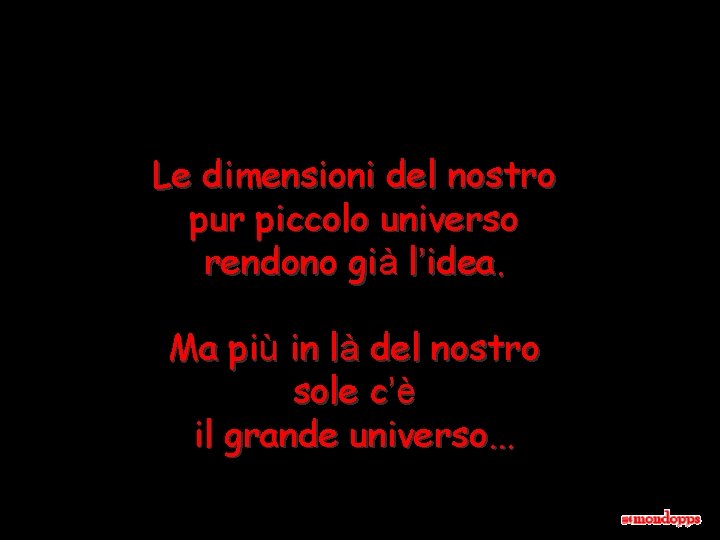 Le dimensioni del nostro pur piccolo universo rendono già l’idea. Ma più in là