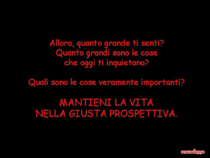 Allora, quanto grande ti senti? Quanto grandi sono le cose che oggi ti inquietano?