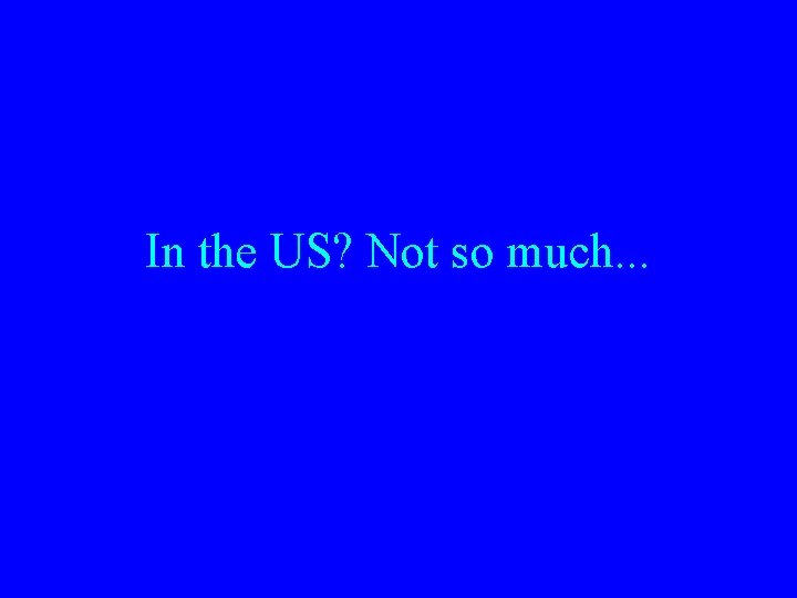 In the US? Not so much. . . 