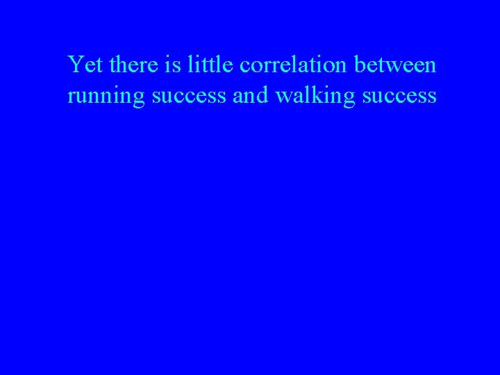 Yet there is little correlation between running success and walking success 