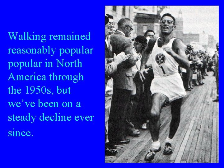 Walking remained reasonably popular in North America through the 1950 s, but we’ve been