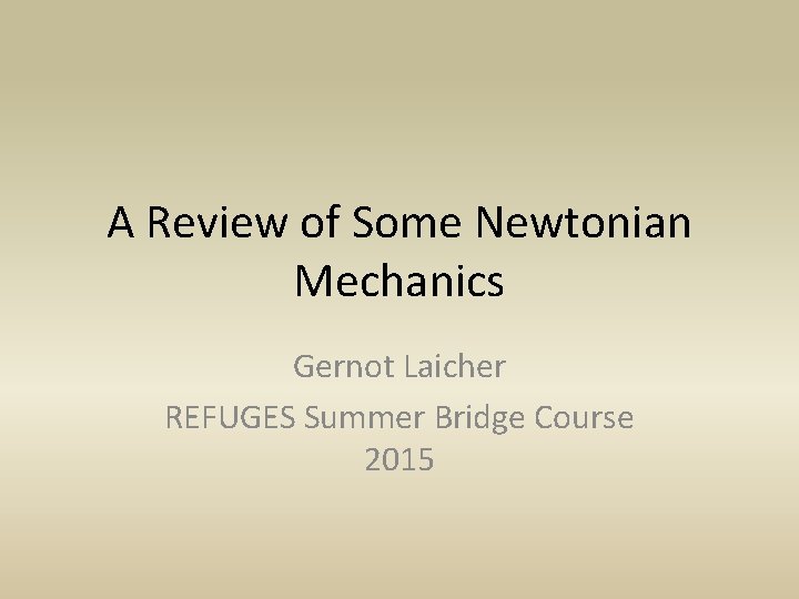 A Review of Some Newtonian Mechanics Gernot Laicher REFUGES Summer Bridge Course 2015 