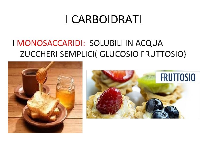 I CARBOIDRATI I MONOSACCARIDI: SOLUBILI IN ACQUA ZUCCHERI SEMPLICI( GLUCOSIO FRUTTOSIO) 