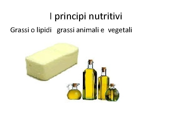I principi nutritivi Grassi o lipidi grassi animali e vegetali 