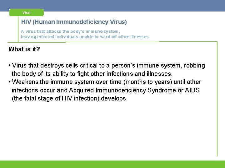 Viral HIV (Human Immunodeficiency Virus) A virus that attacks the body’s immune system, leaving