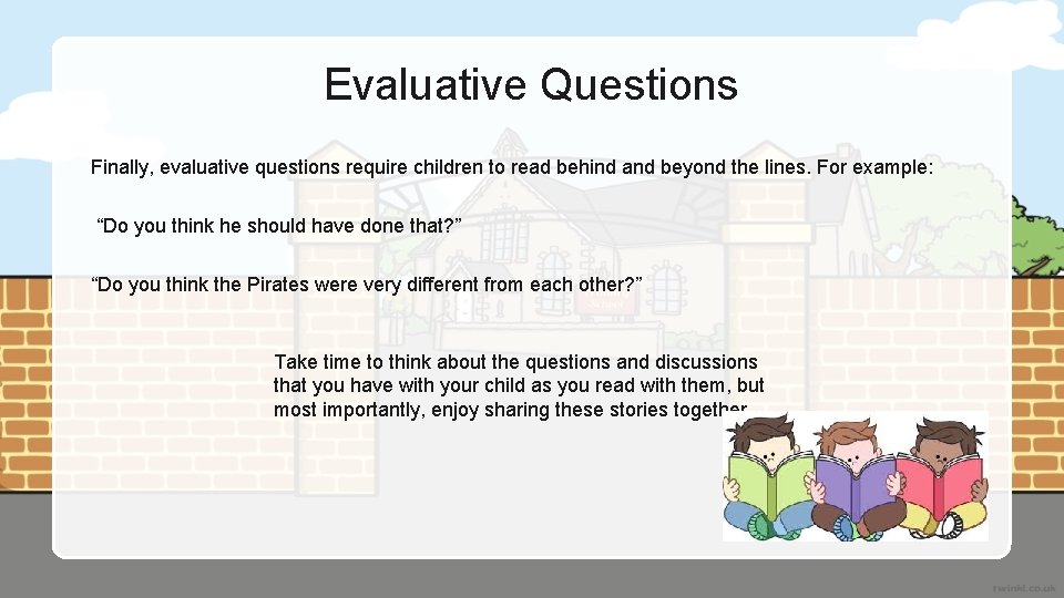 Evaluative Questions Finally, evaluative questions require children to read behind and beyond the lines.