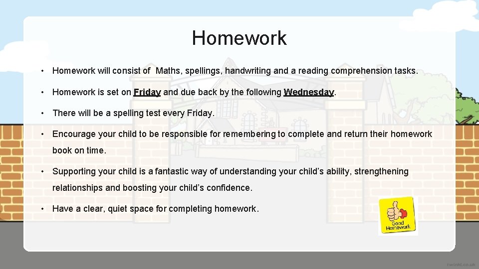 Homework • Homework will consist of Maths, spellings, handwriting and a reading comprehension tasks.