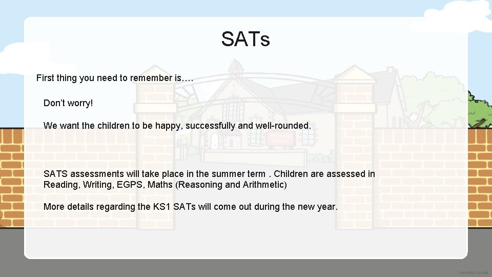 SATs First thing you need to remember is…. Don’t worry! We want the children