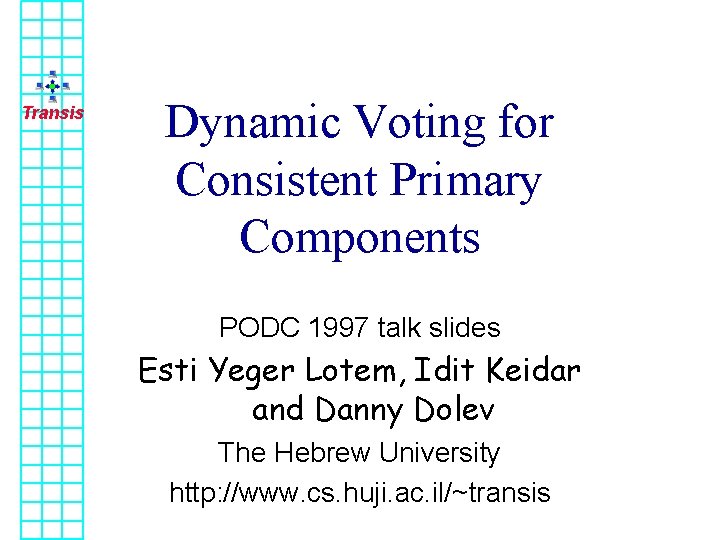 Transis Dynamic Voting for Consistent Primary Components PODC 1997 talk slides Esti Yeger Lotem,