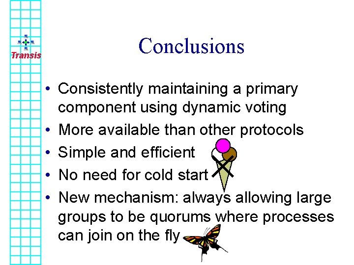 Transis Conclusions • Consistently maintaining a primary component using dynamic voting • More available