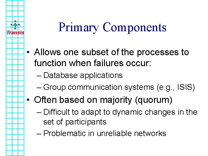 Transis Primary Components • Allows one subset of the processes to function when failures