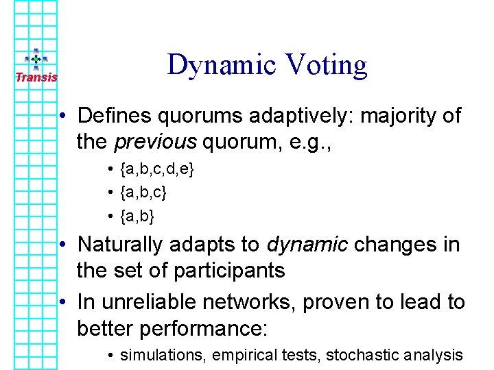 Transis Dynamic Voting • Defines quorums adaptively: majority of the previous quorum, e. g.