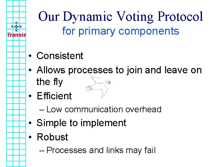 Our Dynamic Voting Protocol Transis for primary components • Consistent • Allows processes to