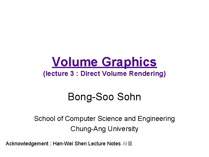Volume Graphics (lecture 3 : Direct Volume Rendering) Bong-Soo Sohn School of Computer Science