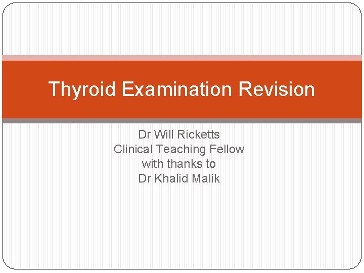 Thyroid Examination Revision Dr Will Ricketts Clinical Teaching Fellow with thanks to Dr Khalid