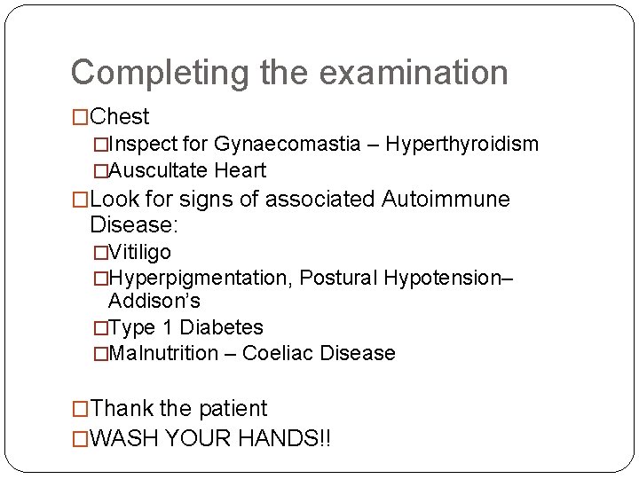 Completing the examination �Chest �Inspect for Gynaecomastia – Hyperthyroidism �Auscultate Heart �Look for signs