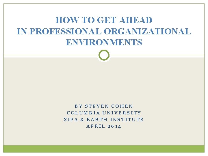 HOW TO GET AHEAD IN PROFESSIONAL ORGANIZATIONAL ENVIRONMENTS BY STEVEN COHEN COLUMBIA UNIVERSITY SIPA