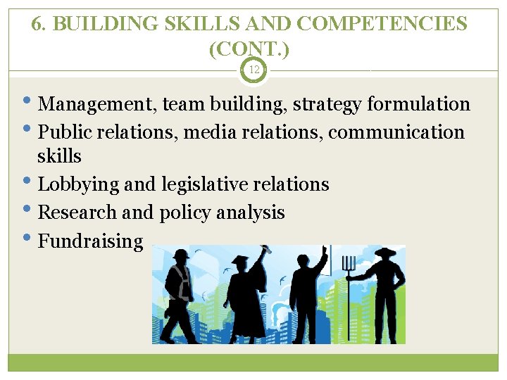 6. BUILDING SKILLS AND COMPETENCIES (CONT. ) 12 • Management, team building, strategy formulation