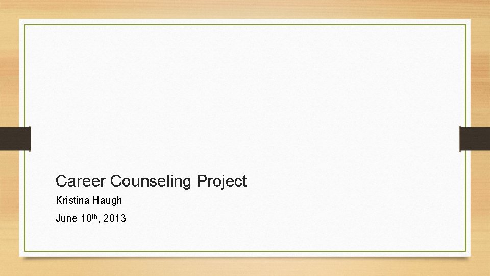 Career Counseling Project Kristina Haugh June 10 th, 2013 