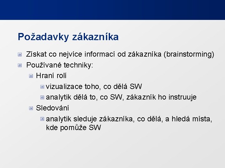 Požadavky zákazníka Získat co nejvíce informací od zákazníka (brainstorming) Používané techniky: Hraní rolí vizualizace