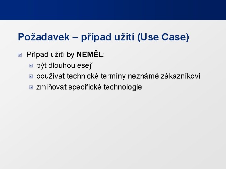 Požadavek – případ užití (Use Case) Případ užití by NEMĚL: být dlouhou esejí používat