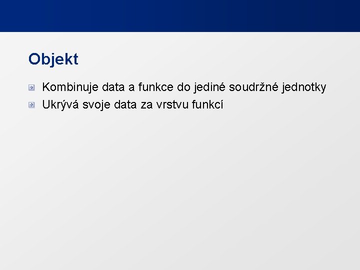 Objekt Kombinuje data a funkce do jediné soudržné jednotky Ukrývá svoje data za vrstvu