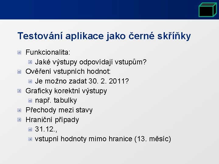 Testování aplikace jako černé skříňky Funkcionalita: Jaké výstupy odpovídají vstupům? Ověření vstupních hodnot: Je