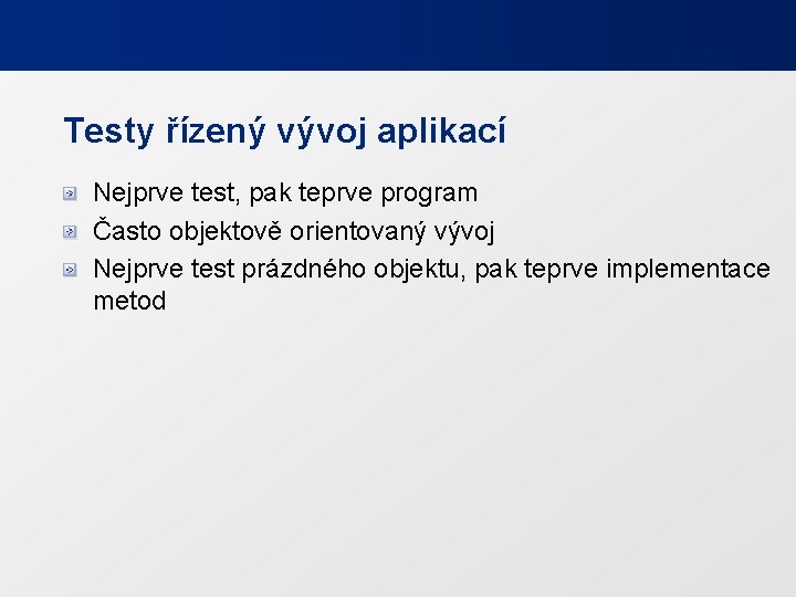 Testy řízený vývoj aplikací Nejprve test, pak teprve program Často objektově orientovaný vývoj Nejprve