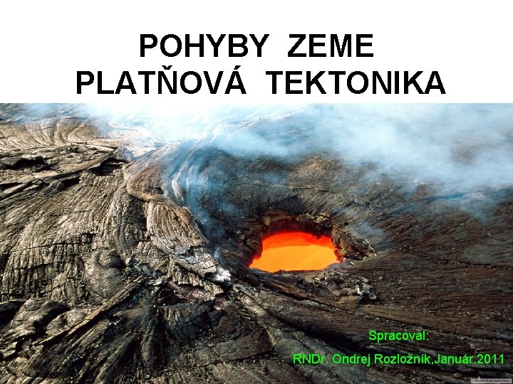 POHYBY ZEME PLATŇOVÁ TEKTONIKA Spracoval: RNDr. Ondrej Rozložník, Január. 2011 