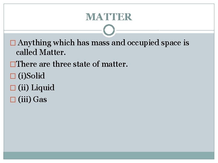 MATTER � Anything which has mass and occupied space is called Matter. �There are