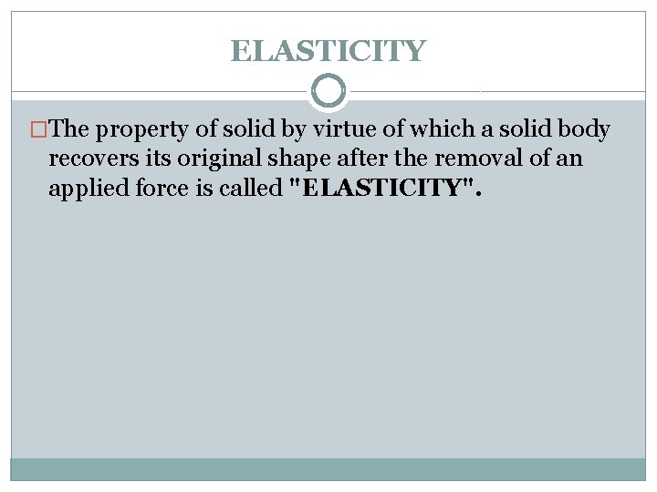 ELASTICITY �The property of solid by virtue of which a solid body recovers its