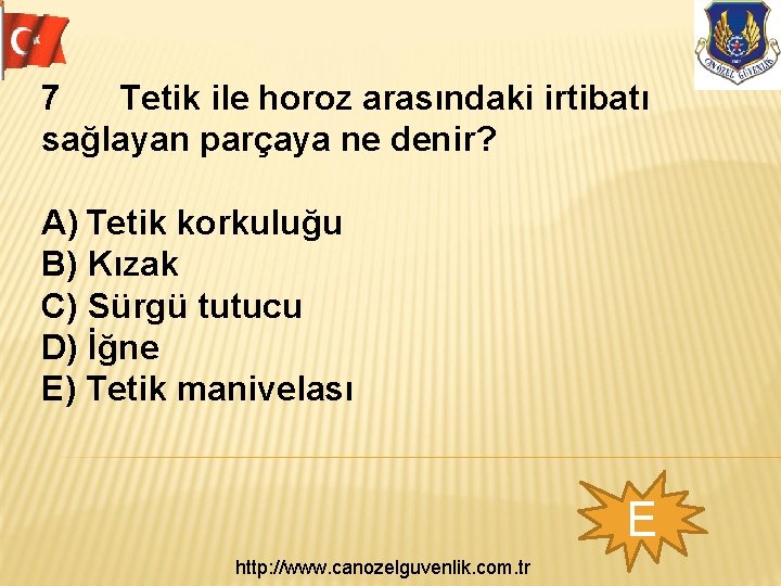 7 Tetik ile horoz arasındaki irtibatı sağlayan parçaya ne denir? A) Tetik korkuluğu B)