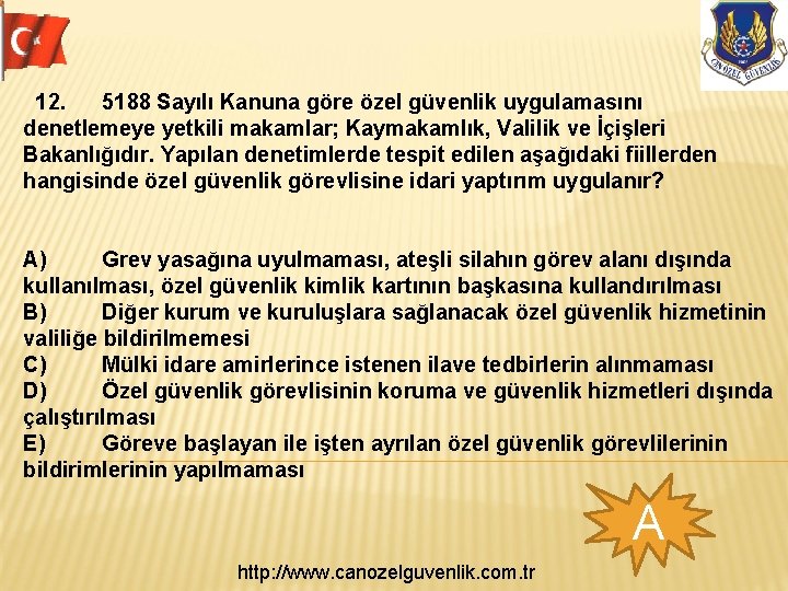 12. 5188 Sayılı Kanuna göre özel güvenlik uygulamasını denetlemeye yetkili makamlar; Kaymakamlık, Valilik ve