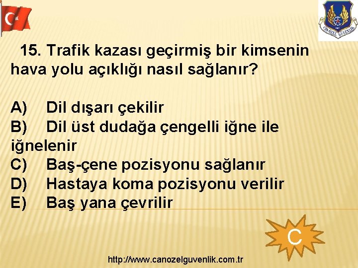 15. Trafik kazası geçirmiş bir kimsenin hava yolu açıklığı nasıl sağlanır? A) Dil dışarı