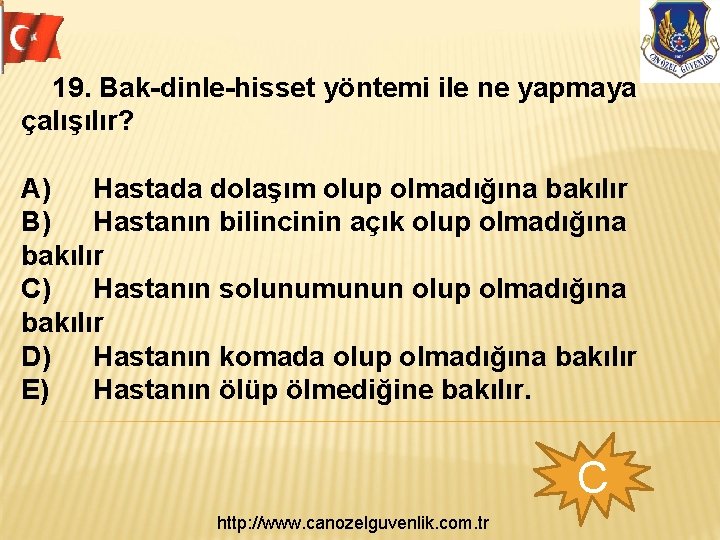 19. Bak-dinle-hisset yöntemi ile ne yapmaya çalışılır? A) Hastada dolaşım olup olmadığına bakılır B)