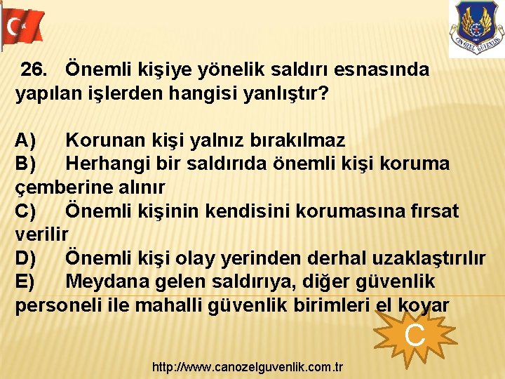 26. Önemli kişiye yönelik saldırı esnasında yapılan işlerden hangisi yanlıştır? A) Korunan kişi yalnız